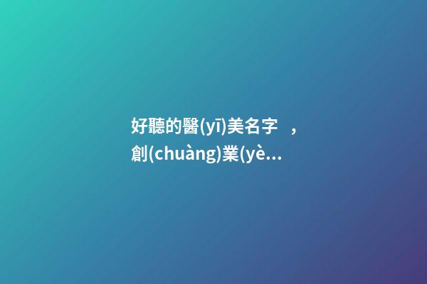 好聽的醫(yī)美名字，創(chuàng)業(yè)者可進行參考